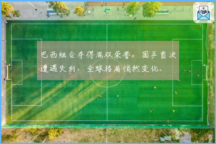 巴西组合夺得混双荣誉，国乒首次遭遇失利，全球格局悄然变化。