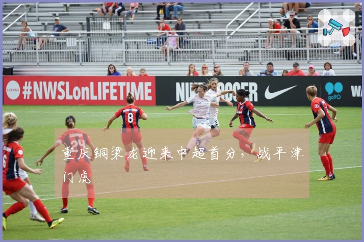 重庆铜梁龙迎来中超首分，战平津门虎