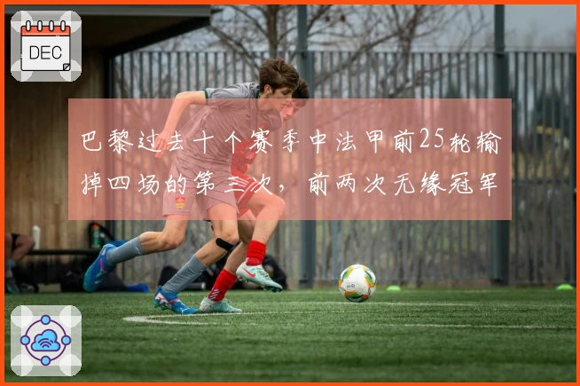 巴黎过去十个赛季中法甲前25轮输掉四场的第三次，前两次无缘冠军