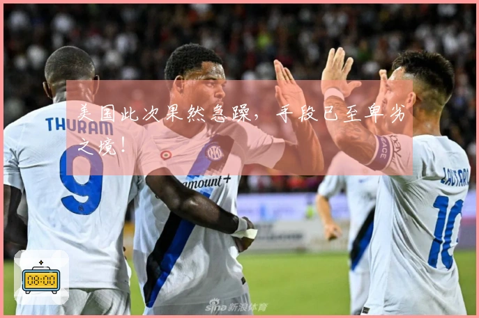 美国此次果然急躁，手段已至卑劣之境！