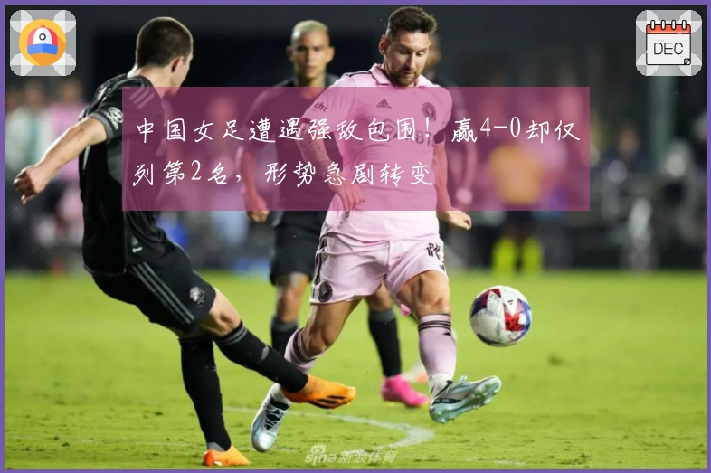 中国女足遭遇强敌包围！赢4-0却仅列第2名，形势急剧转变