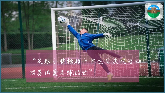 “足球小将杨超十岁生日庆祝活动招募热爱足球的你”