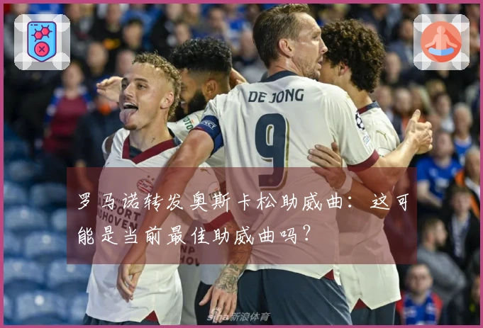 罗马诺转发奥斯卡松助威曲：这可能是当前最佳助威曲吗？