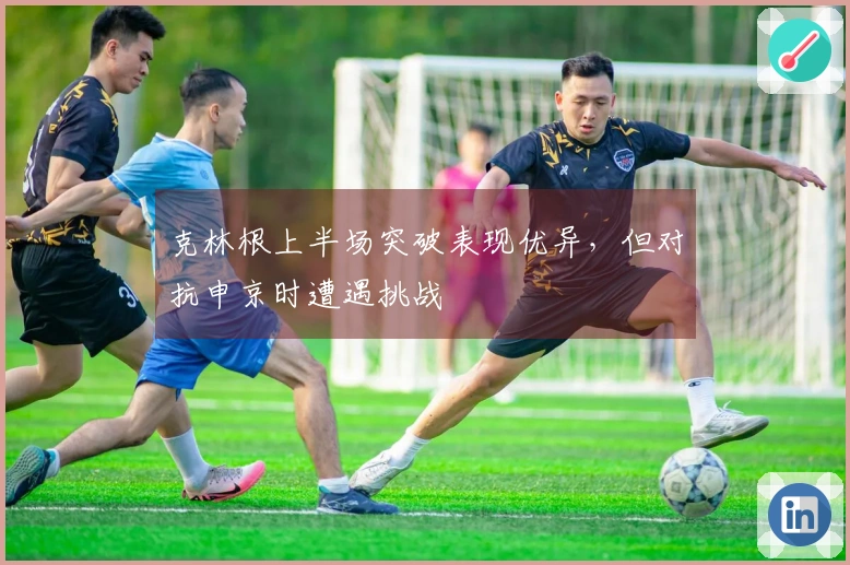 克林根上半场突破表现优异，但对抗申京时遭遇挑战