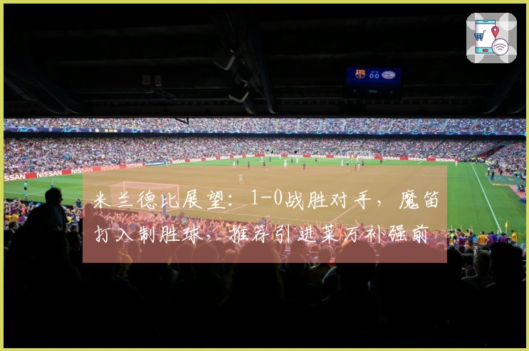 米兰德比展望：1-0战胜对手，魔笛打入制胜球，推荐引进莱万补强前锋线