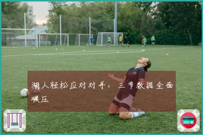 湖人轻松应对对手，三节数据全面碾压