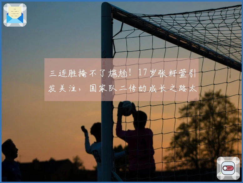 三连胜掩不了尴尬！17岁张籽萱引发关注，国家队二传的成长之路太艰难