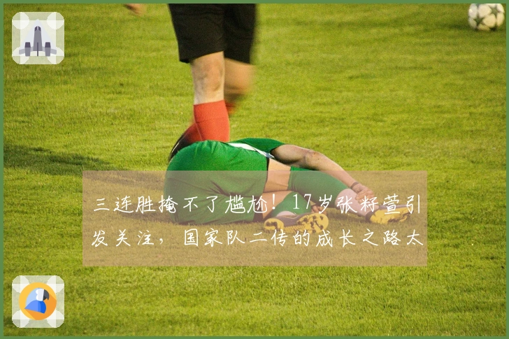 三连胜掩不了尴尬！17岁张籽萱引发关注，国家队二传的成长之路太艰难