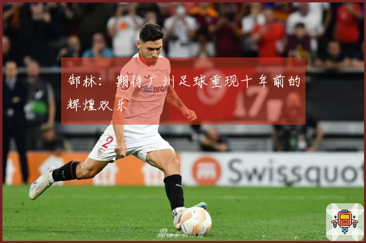 郜林：期待广州足球重现十年前的辉煌欢乐