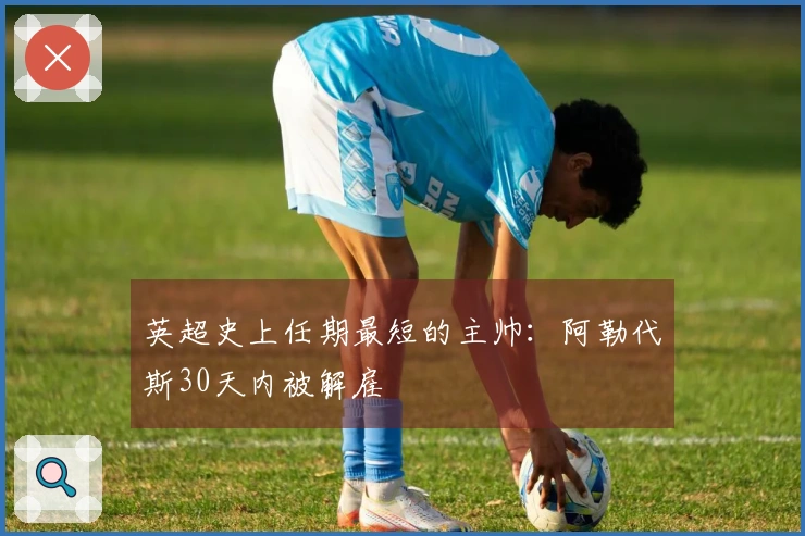 英超史上任期最短的主帅：阿勒代斯30天内被解雇