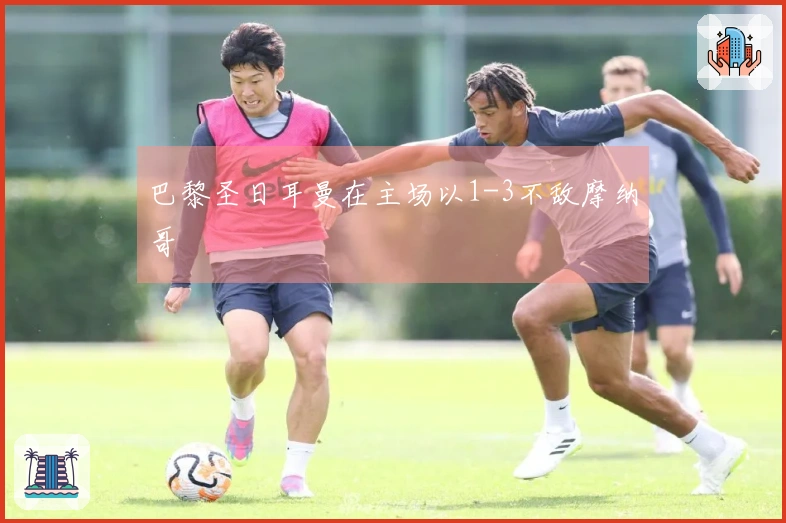 巴黎圣日耳曼在主场以1-3不敌摩纳哥