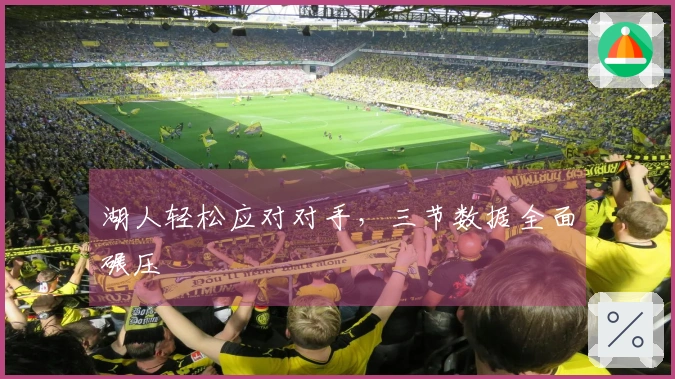 湖人轻松应对对手，三节数据全面碾压