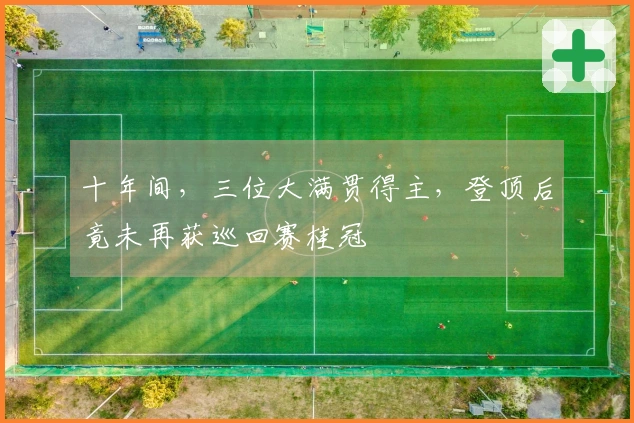 十年间，三位大满贯得主，登顶后竟未再获巡回赛桂冠