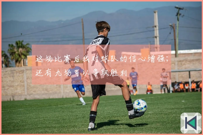 这场比赛后我对球队的信心增强；还有九场可以争取胜利